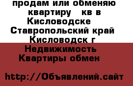 продам или обменяю квартиру 82кв в Кисловодске  - Ставропольский край, Кисловодск г. Недвижимость » Квартиры обмен   